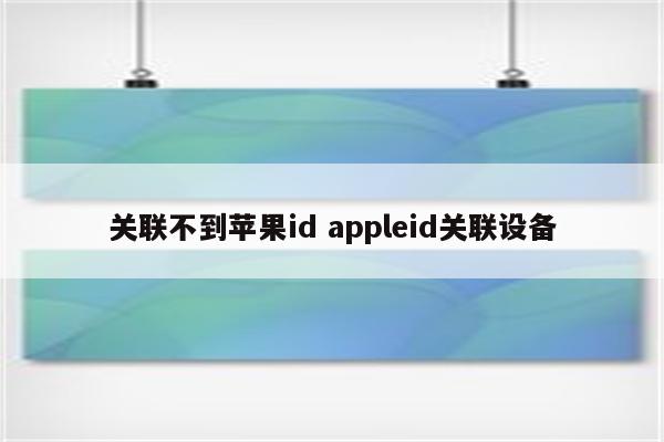 关联不到苹果id appleid关联设备