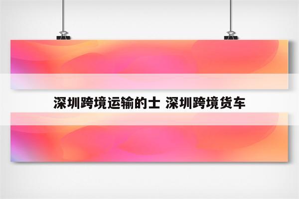 深圳跨境运输的士 深圳跨境货车