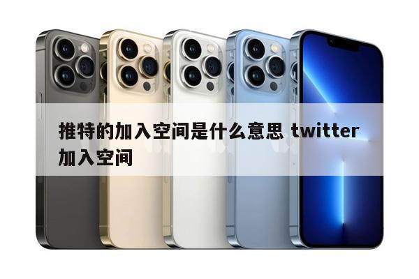 推特的加入空间是什么意思 twitter加入空间