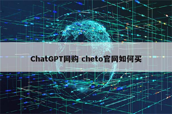 ChatGPT网购 cheto官网如何买