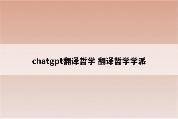 chatgpt翻译哲学 翻译哲学学派