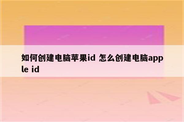 如何创建电脑苹果id 怎么创建电脑apple id