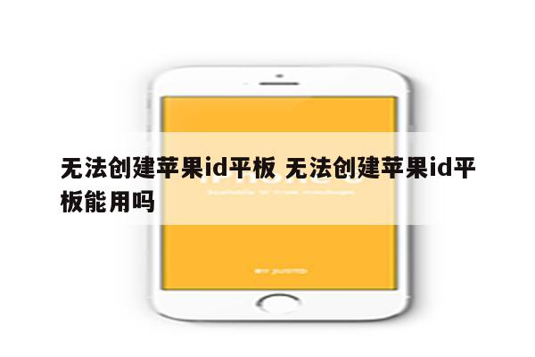无法创建苹果id平板 无法创建苹果id平板能用吗