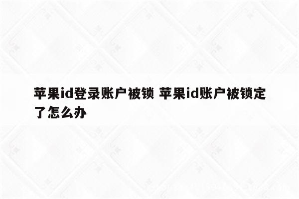 苹果id登录账户被锁 苹果id账户被锁定了怎么办