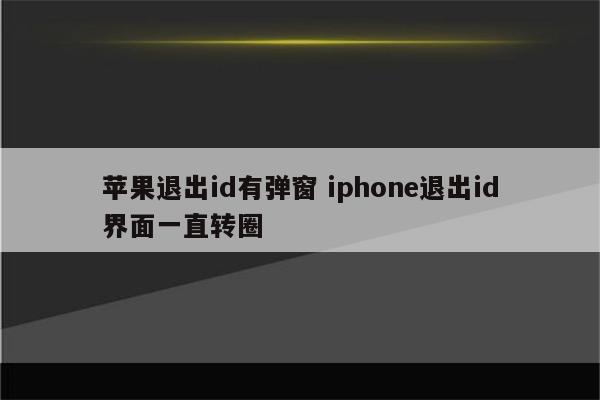 苹果退出id有弹窗 iphone退出id界面一直转圈