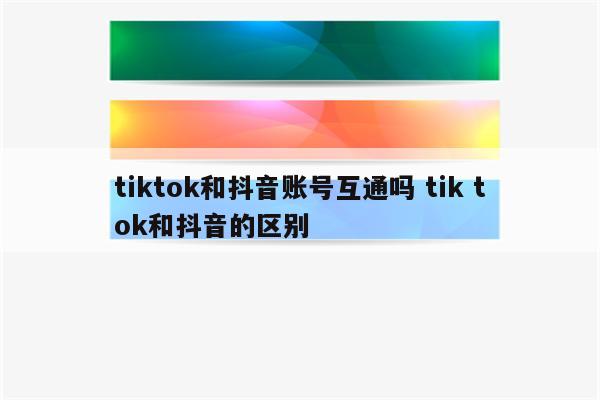 tiktok和抖音账号互通吗 tik tok和抖音的区别