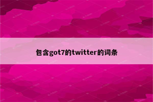 包含got7的twitter的词条