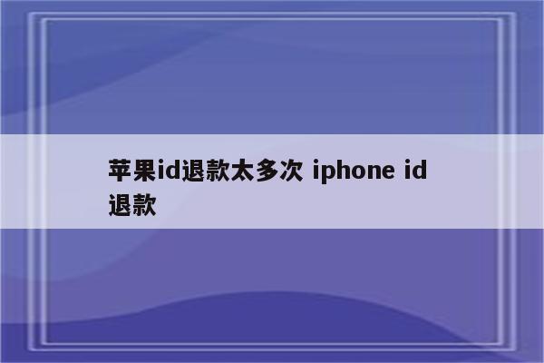 苹果id退款太多次 iphone id 退款