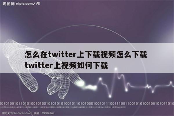 怎么在twitter上下载视频怎么下载 twitter上视频如何下载