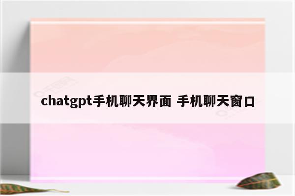 chatgpt手机聊天界面 手机聊天窗口