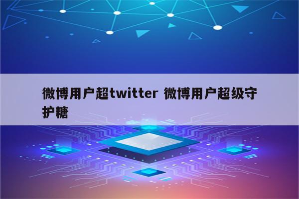 微博用户超twitter 微博用户超级守护糖