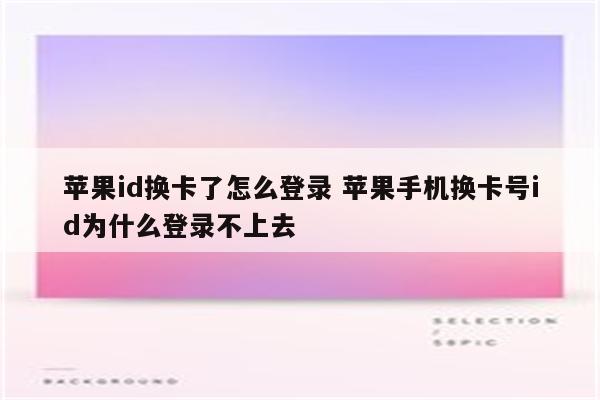 苹果id换卡了怎么登录 苹果手机换卡号id为什么登录不上去