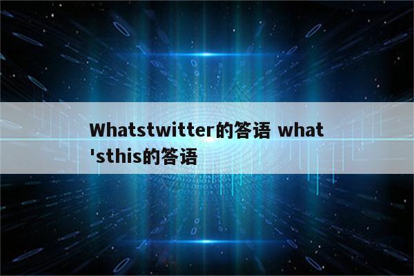 Whatstwitter的答语 what'sthis的答语