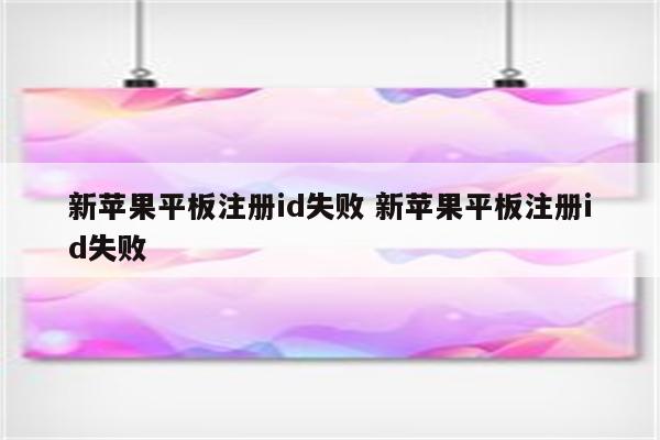 新苹果平板注册id失败 新苹果平板注册id失败