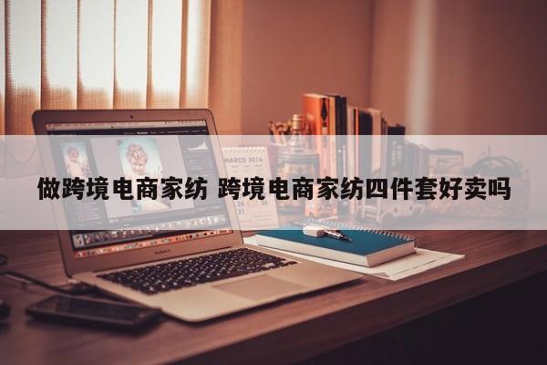 做跨境电商家纺 跨境电商家纺四件套好卖吗