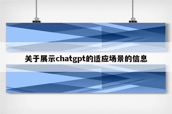 关于展示chatgpt的适应场景的信息