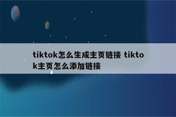 tiktok怎么生成主页链接 tiktok主页怎么添加链接
