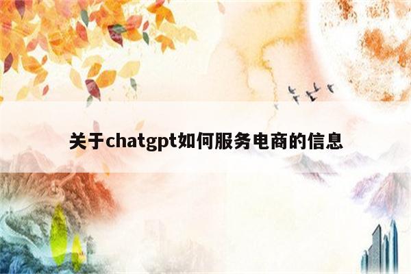 关于chatgpt如何服务电商的信息