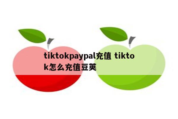 tiktokpaypal充值 tiktok怎么充值豆荚
