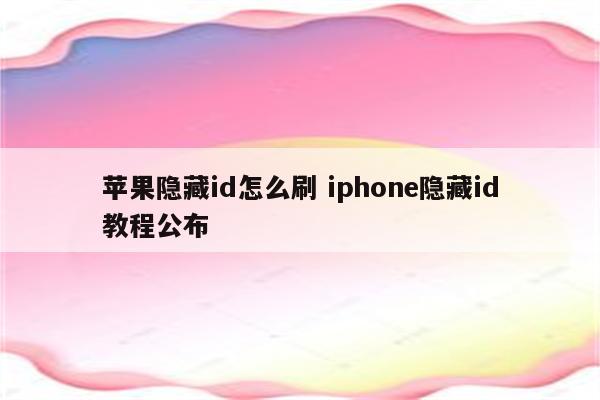 苹果隐藏id怎么刷 iphone隐藏id教程公布