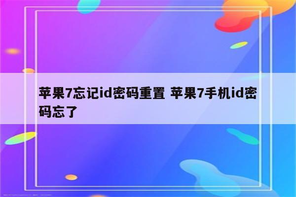 苹果7忘记id密码重置 苹果7手机id密码忘了