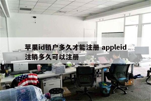 苹果id销户多久才能注册 appleid注销多久可以注册