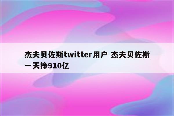 杰夫贝佐斯twitter用户 杰夫贝佐斯一天挣910亿