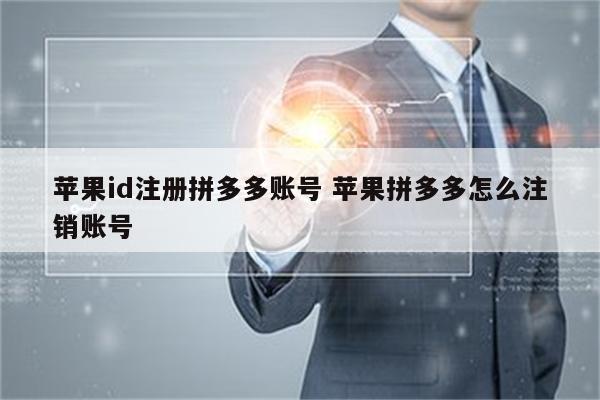 苹果id注册拼多多账号 苹果拼多多怎么注销账号