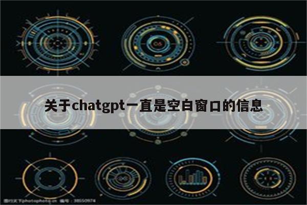 关于chatgpt一直是空白窗口的信息
