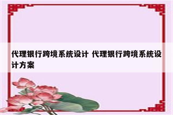 代理银行跨境系统设计 代理银行跨境系统设计方案