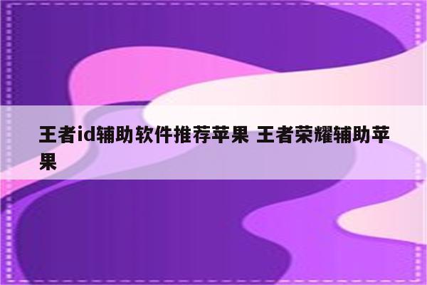 王者id辅助软件推荐苹果 王者荣耀辅助苹果
