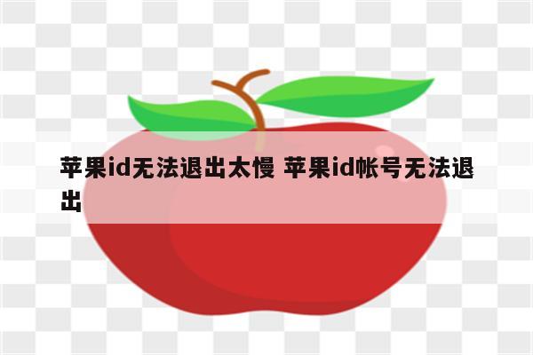 苹果id无法退出太慢 苹果id帐号无法退出
