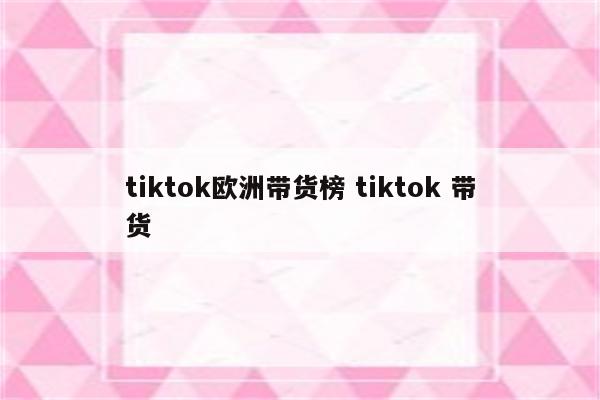 tiktok欧洲带货榜 tiktok 带货