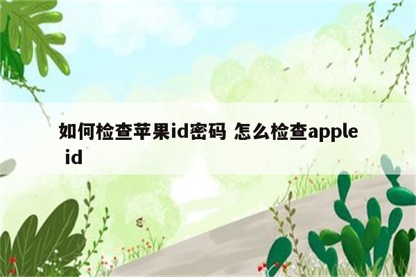 如何检查苹果id密码 怎么检查apple id