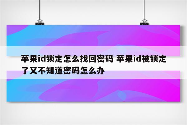 苹果id锁定怎么找回密码 苹果id被锁定了又不知道密码怎么办