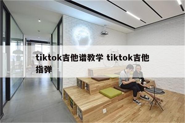 tiktok吉他谱教学 tiktok吉他指弹
