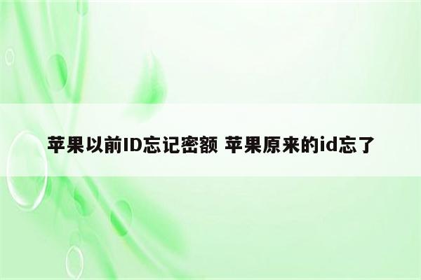 苹果以前ID忘记密额 苹果原来的id忘了