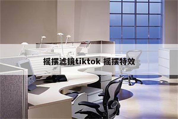 摇摆滤镜tiktok 摇摆特效