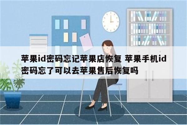 苹果id密码忘记苹果店恢复 苹果手机id密码忘了可以去苹果售后恢复吗