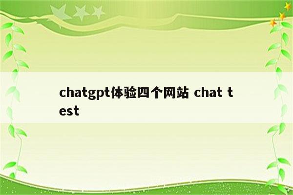 chatgpt体验四个网站 chat test