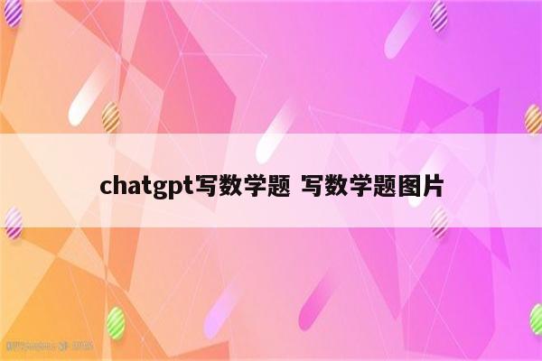 chatgpt写数学题 写数学题图片