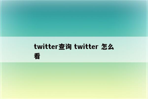 twitter查询 twitter 怎么看