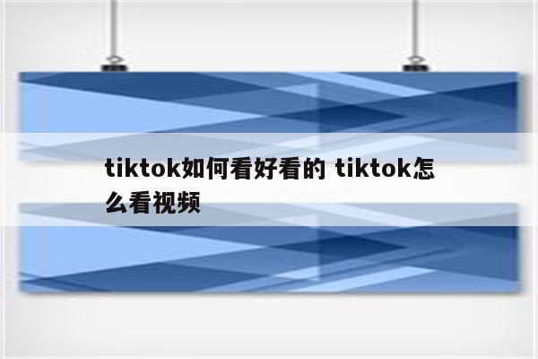 tiktok如何看好看的 tiktok怎么看视频
