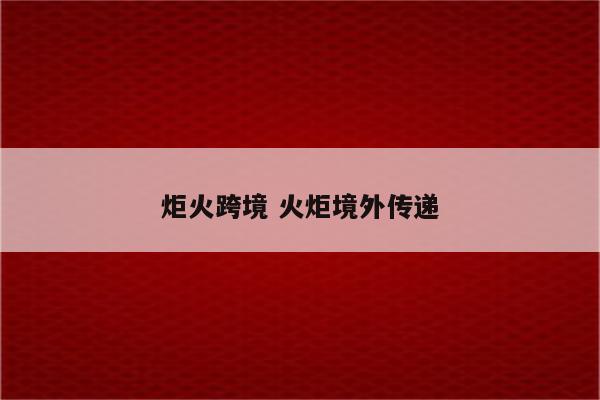 炬火跨境 火炬境外传递