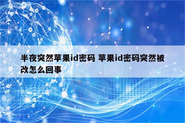 半夜突然苹果id密码 苹果id密码突然被改怎么回事