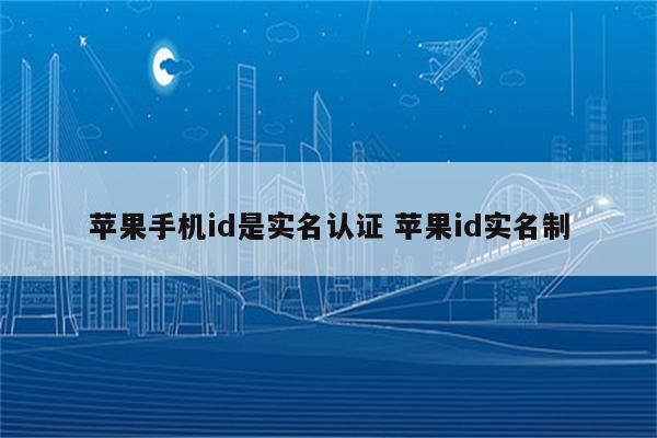 苹果手机id是实名认证 苹果id实名制