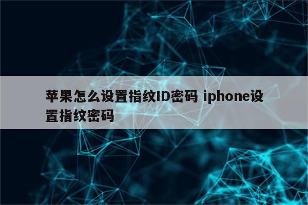 苹果怎么设置指纹ID密码 iphone设置指纹密码