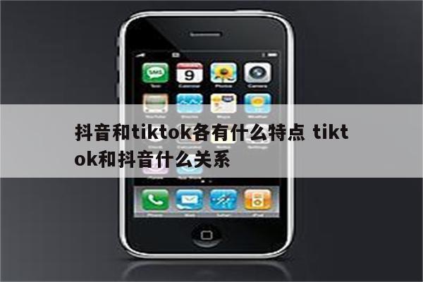 抖音和tiktok各有什么特点 tiktok和抖音什么关系