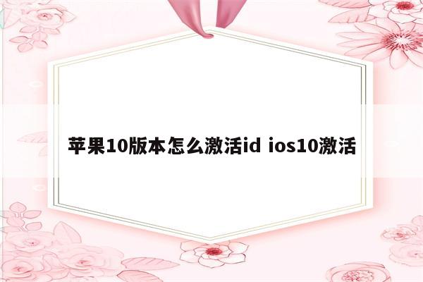 苹果10版本怎么激活id ios10激活