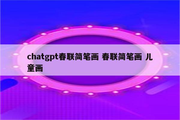 chatgpt春联简笔画 春联简笔画 儿童画